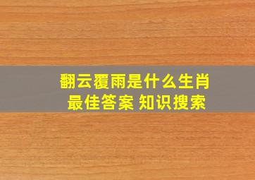 翻云覆雨是什么生肖 最佳答案 知识搜索